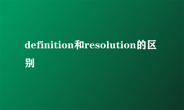 definition和resolution的区别