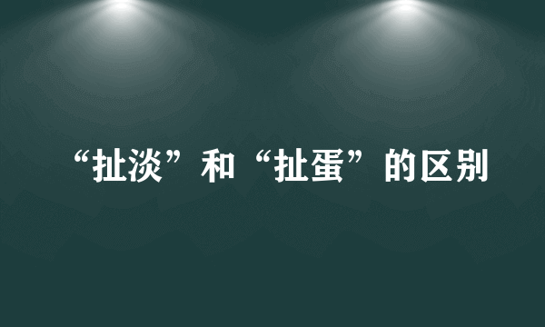 “扯淡”和“扯蛋”的区别