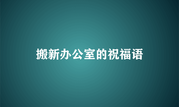 搬新办公室的祝福语