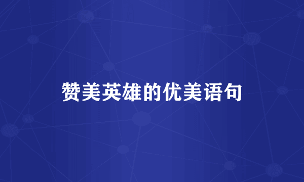 赞美英雄的优美语句