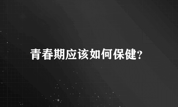 青春期应该如何保健？