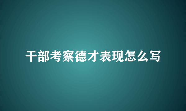 干部考察德才表现怎么写