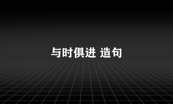 与时俱进 造句