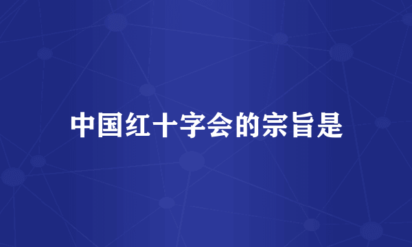 中国红十字会的宗旨是