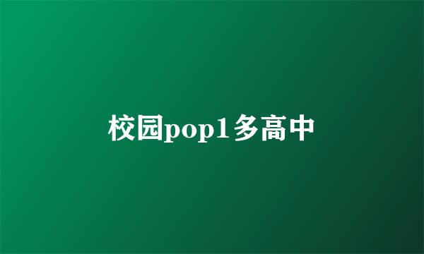 校园pop1多高中