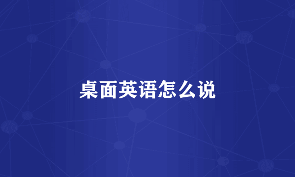 桌面英语怎么说
