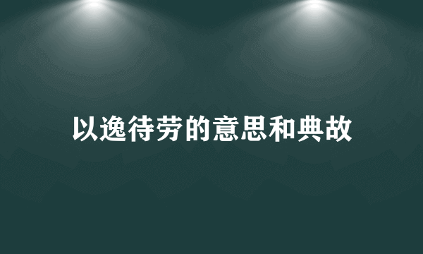 以逸待劳的意思和典故