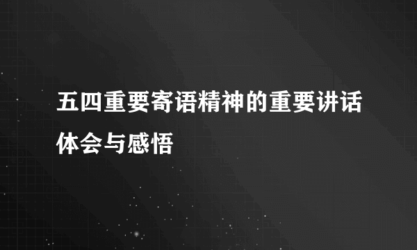 五四重要寄语精神的重要讲话体会与感悟