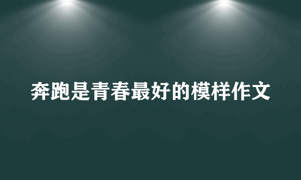 奔跑是青春最好的模样作文