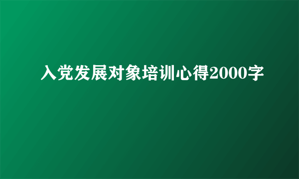 入党发展对象培训心得2000字
