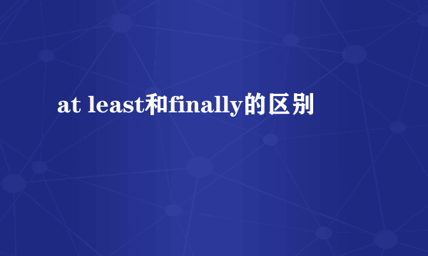 at least和finally的区别