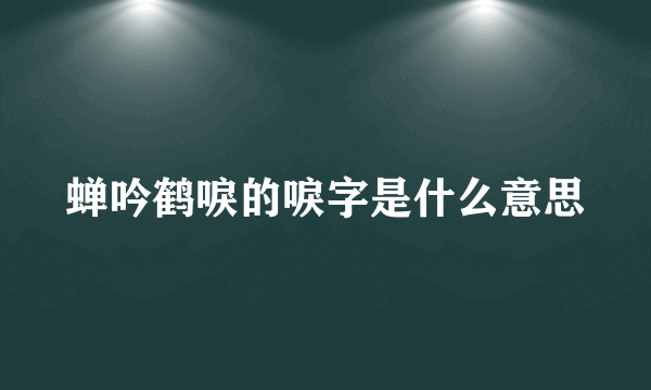 蝉吟鹤唳的唳字是什么意思
