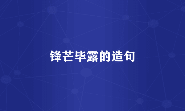 锋芒毕露的造句