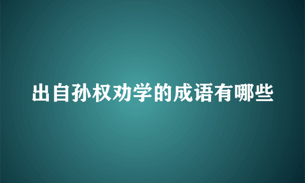 出自孙权劝学的成语有哪些