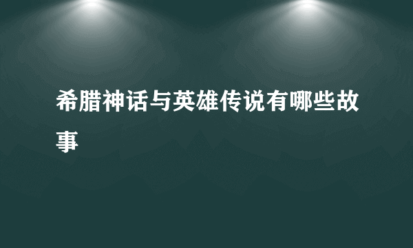 希腊神话与英雄传说有哪些故事