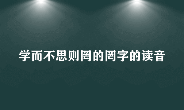 学而不思则罔的罔字的读音