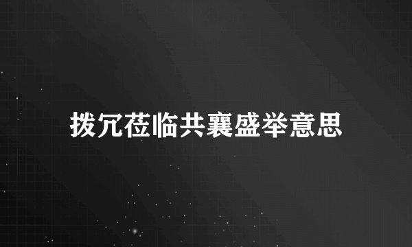 拨冗莅临共襄盛举意思
