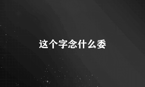 这个字念什么委