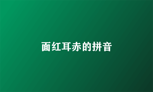 面红耳赤的拼音