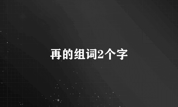 再的组词2个字