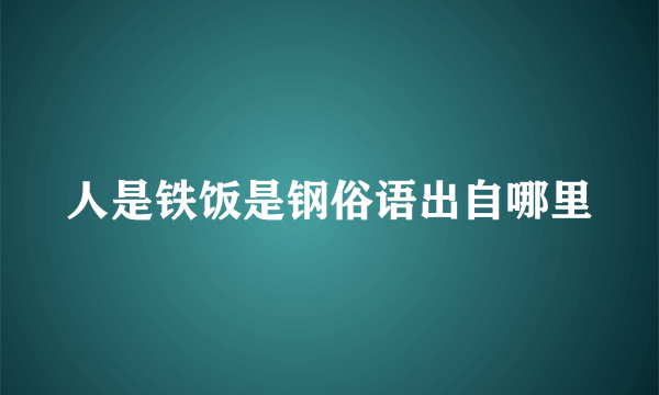 人是铁饭是钢俗语出自哪里
