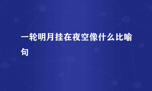 一轮明月挂在夜空像什么比喻句