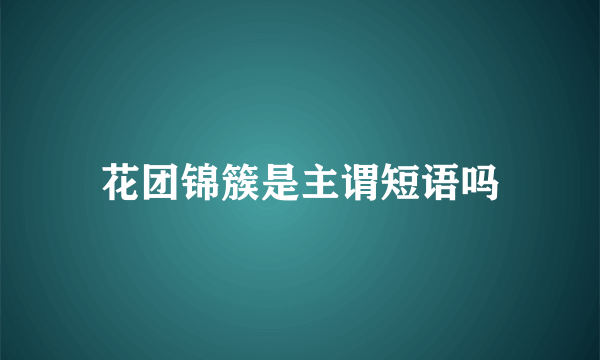 花团锦簇是主谓短语吗