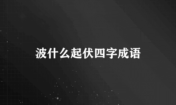 波什么起伏四字成语