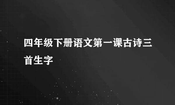 四年级下册语文第一课古诗三首生字