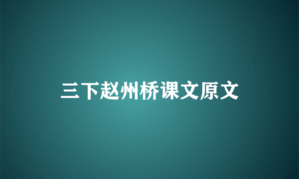 三下赵州桥课文原文
