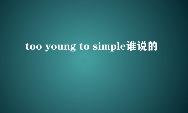 too young to simple谁说的