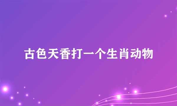 古色天香打一个生肖动物