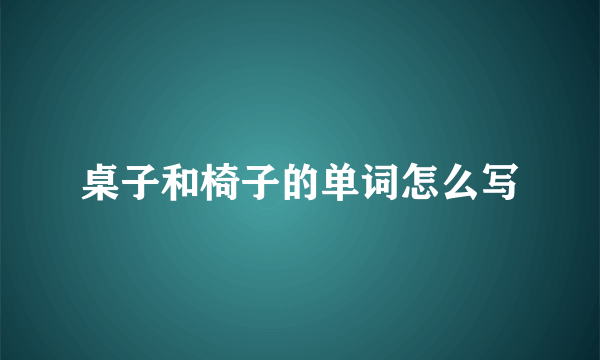 桌子和椅子的单词怎么写