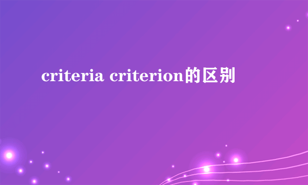 criteria criterion的区别