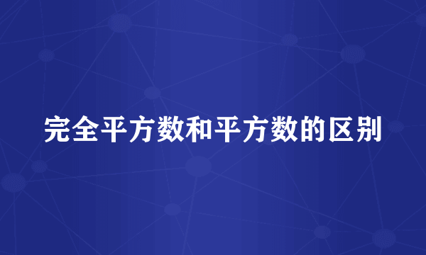 完全平方数和平方数的区别