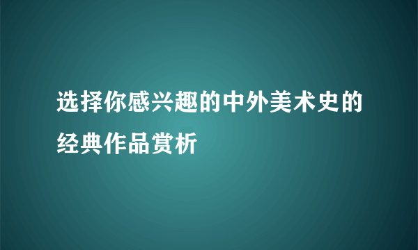 选择你感兴趣的中外美术史的经典作品赏析