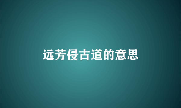 远芳侵古道的意思