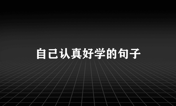 自己认真好学的句子