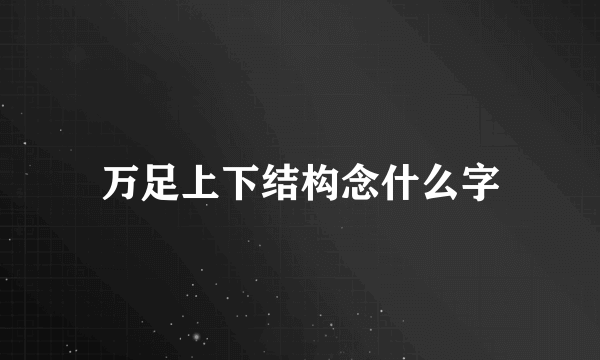万足上下结构念什么字