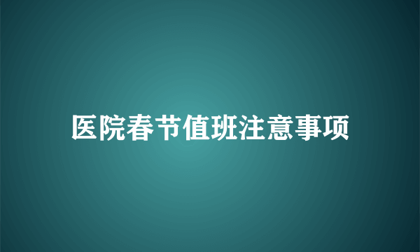 医院春节值班注意事项