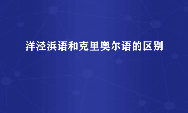 洋泾浜语和克里奥尔语的区别