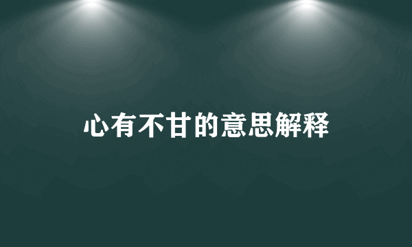 心有不甘的意思解释