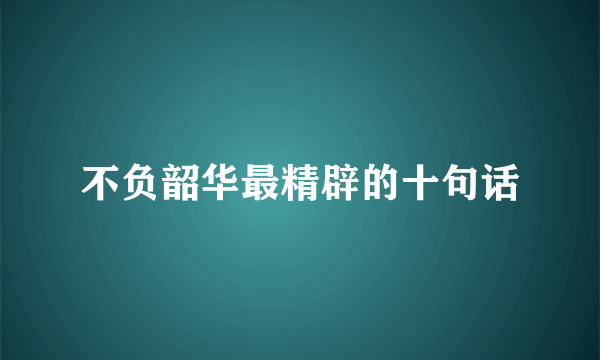 不负韶华最精辟的十句话
