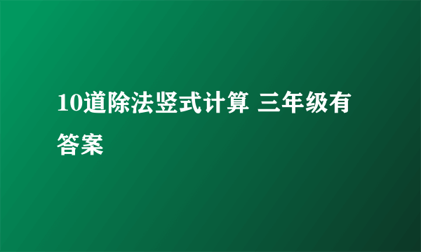 10道除法竖式计算 三年级有答案