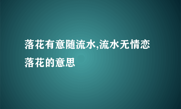 落花有意随流水,流水无情恋落花的意思