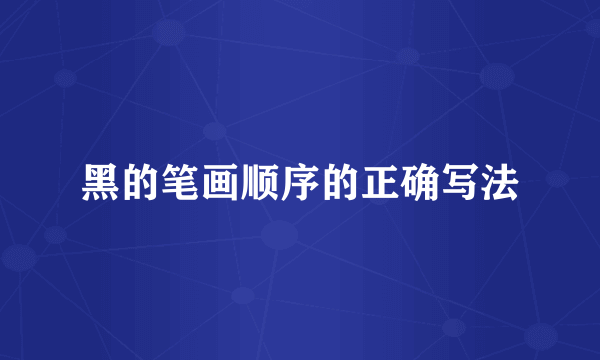 黑的笔画顺序的正确写法