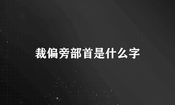 裁偏旁部首是什么字