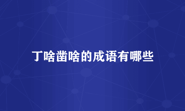 丁啥凿啥的成语有哪些