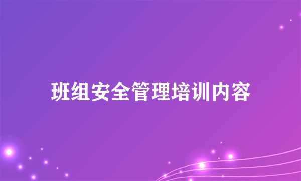 班组安全管理培训内容
