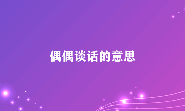 偶偶谈话的意思